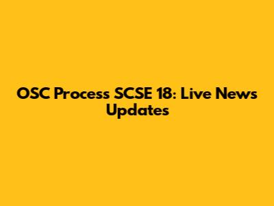 OSC Process SCSE 18: Live News Updates