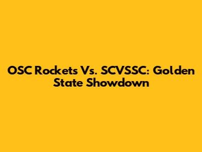 OSC Rockets Vs. SCVSSC: Golden State Showdown