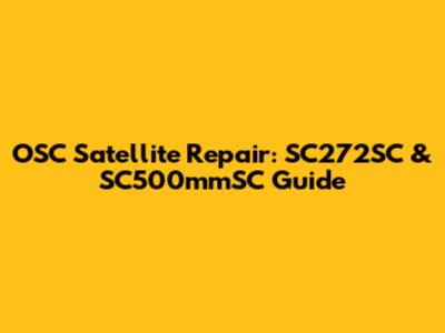 OSC Satellite Repair: SC272SC & SC500mmSC Guide