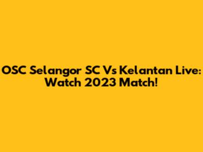 OSC Selangor SC Vs Kelantan Live: Watch 2023 Match!
