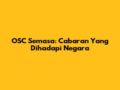 OSC Semasa: Cabaran Yang Dihadapi Negara