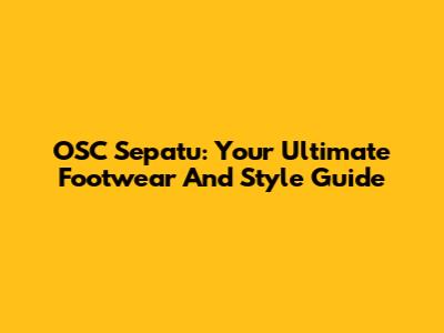 OSC Sepatu: Your Ultimate Footwear And Style Guide