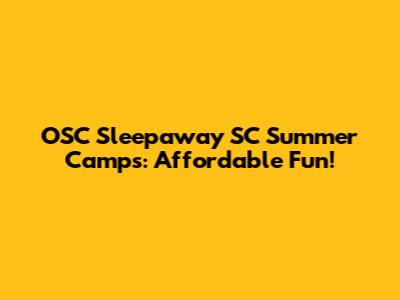 OSC Sleepaway SC Summer Camps: Affordable Fun!