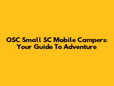 OSC Small SC Mobile Campers: Your Guide To Adventure