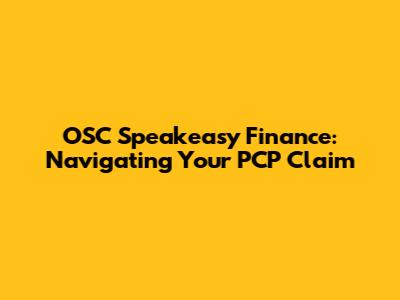 OSC Speakeasy Finance: Navigating Your PCP Claim
