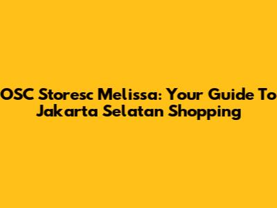 OSC Storesc Melissa: Your Guide To Jakarta Selatan Shopping