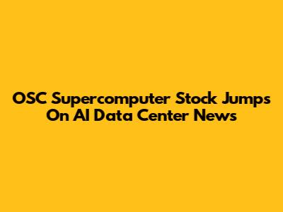 OSC Supercomputer Stock Jumps On AI Data Center News
