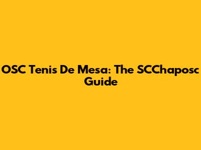 OSC Tenis De Mesa: The SCChaposc Guide