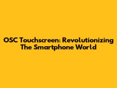 OSC Touchscreen: Revolutionizing The Smartphone World