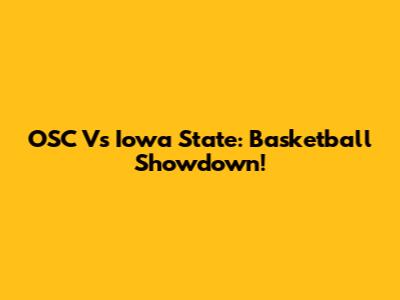 OSC Vs Iowa State: Basketball Showdown!