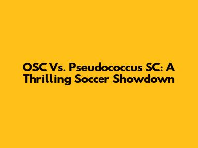 OSC Vs. Pseudococcus SC: A Thrilling Soccer Showdown