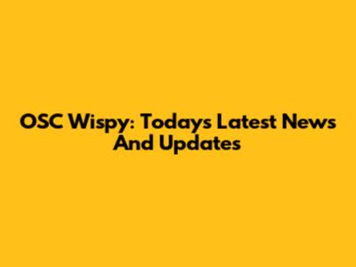OSC Wispy: Today's Latest News And Updates