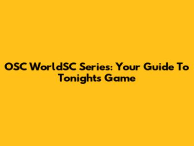 OSC WorldSC Series: Your Guide To Tonight's Game