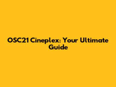 OSC21 Cineplex: Your Ultimate Guide