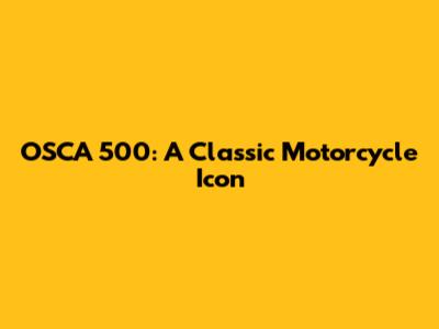 OSCA 500: A Classic Motorcycle Icon