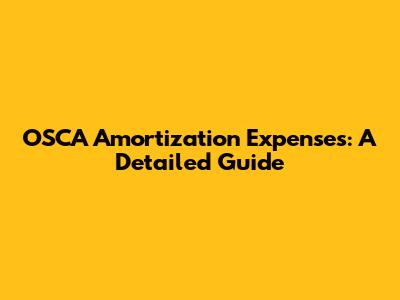 OSCA Amortization Expenses: A Detailed Guide