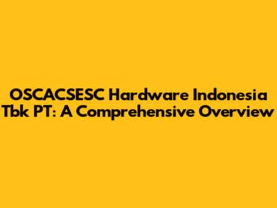 OSCACSESC Hardware Indonesia Tbk PT: A Comprehensive Overview
