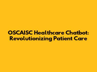 OSCAISC Healthcare Chatbot: Revolutionizing Patient Care