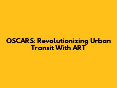 OSCARS: Revolutionizing Urban Transit With ART