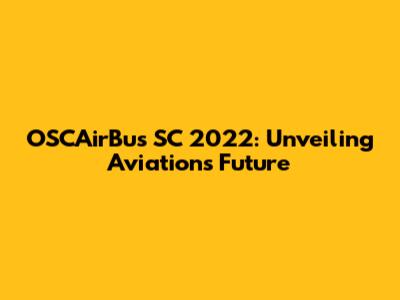 OSCAirBus SC 2022: Unveiling Aviation's Future