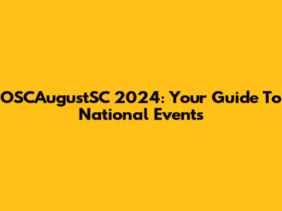 OSCAugustSC 2024: Your Guide To National Events