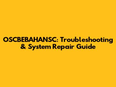 OSCBEBAHANSC: Troubleshooting & System Repair Guide