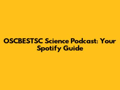 OSCBESTSC Science Podcast: Your Spotify Guide