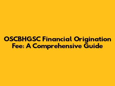 OSCBHGSC Financial Origination Fee: A Comprehensive Guide