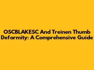 OSCBLAKESC And Treinen Thumb Deformity: A Comprehensive Guide