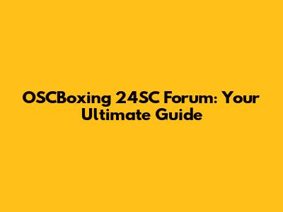 OSCBoxing 24SC Forum: Your Ultimate Guide