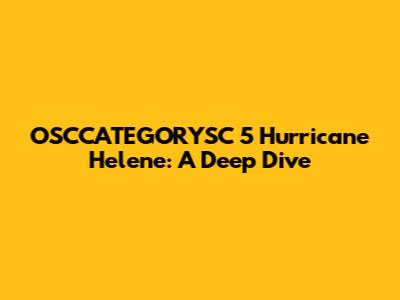OSCCATEGORYSC 5 Hurricane Helene: A Deep Dive