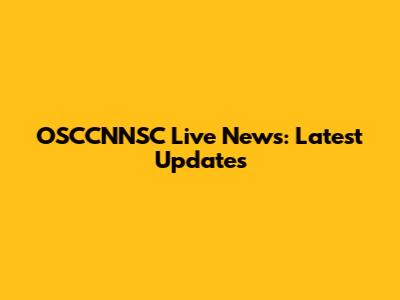 OSCCNNSC Live News: Latest Updates