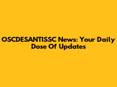 OSCDESANTISSC News: Your Daily Dose Of Updates