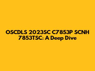 OSCDLS 2023SC C7853P SCNH 7853TSC: A Deep Dive