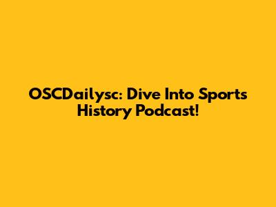 OSCDailysc: Dive Into Sports History Podcast!