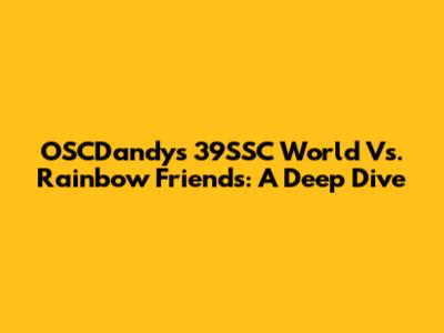 OSCDandy's 39SSC World Vs. Rainbow Friends: A Deep Dive