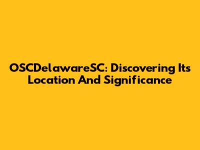 OSCDelawareSC: Discovering Its Location And Significance