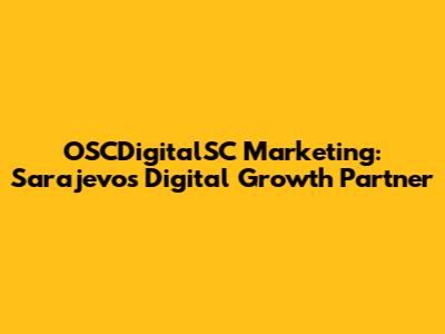 OSCDigitalSC Marketing: Sarajevo's Digital Growth Partner