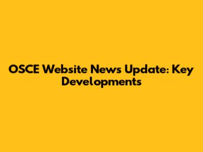 OSCE Website News Update: Key Developments
