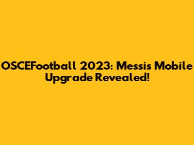 OSCEFootball 2023: Messi's Mobile Upgrade Revealed!