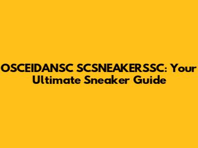 OSCEIDANSC SCSNEAKERSSC: Your Ultimate Sneaker Guide