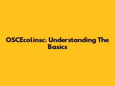 OSCEcolinsc: Understanding The Basics