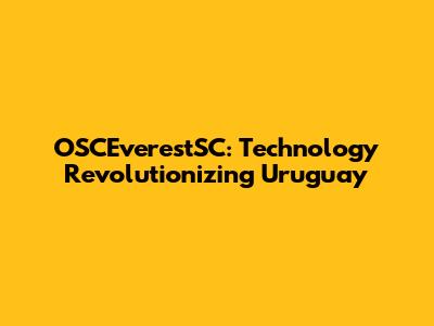 OSCEverestSC: Technology Revolutionizing Uruguay