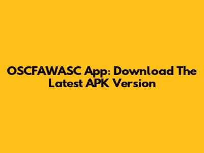 OSCFAWASC App: Download The Latest APK Version