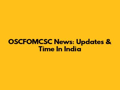 OSCFOMCSC News: Updates & Time In India
