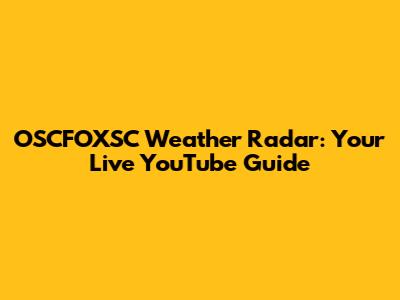 OSCFOXSC Weather Radar: Your Live YouTube Guide