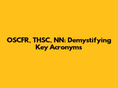 OSCFR, THSC, NN: Demystifying Key Acronyms