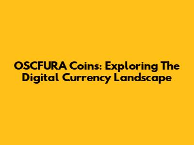 OSCFURA Coins: Exploring The Digital Currency Landscape