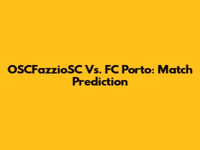 OSCFazzioSC Vs. FC Porto: Match Prediction