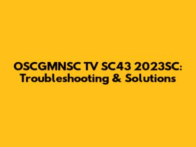 OSCGMNSC TV SC43 2023SC: Troubleshooting & Solutions